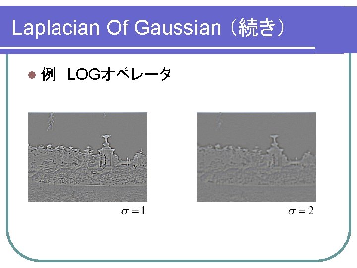 Laplacian Of Gaussian （続き） l 例　LOGオペレータ 