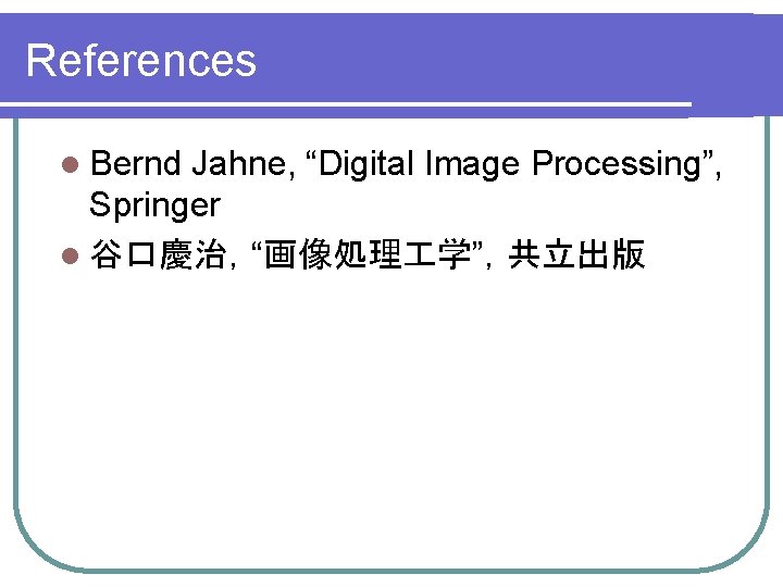 References l Bernd Jahne, “Digital Image Processing”, Springer l 谷口慶治，“画像処理 学”，共立出版 