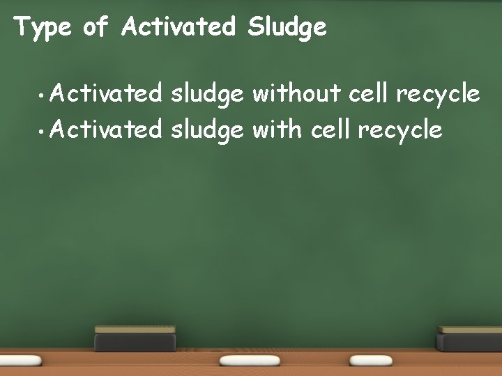 Type of Activated Sludge • Activated sludge without cell recycle • Activated sludge with