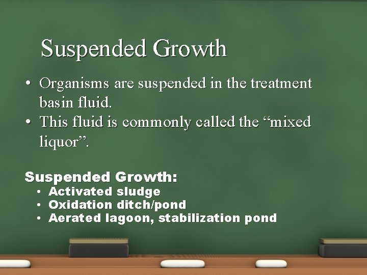 Suspended Growth • Organisms are suspended in the treatment basin fluid. • This fluid