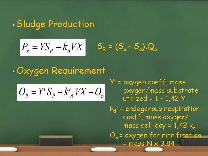  • Sludge Production SR = (So - Se). Qo • Oxygen Requirement Y’