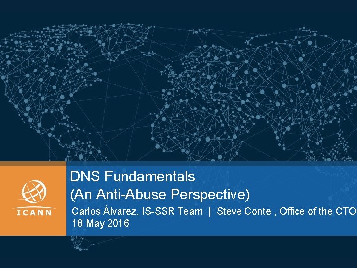 DNS Fundamentals (An Anti-Abuse Perspective) Carlos Álvarez, IS-SSR Team | Steve Conte , Office