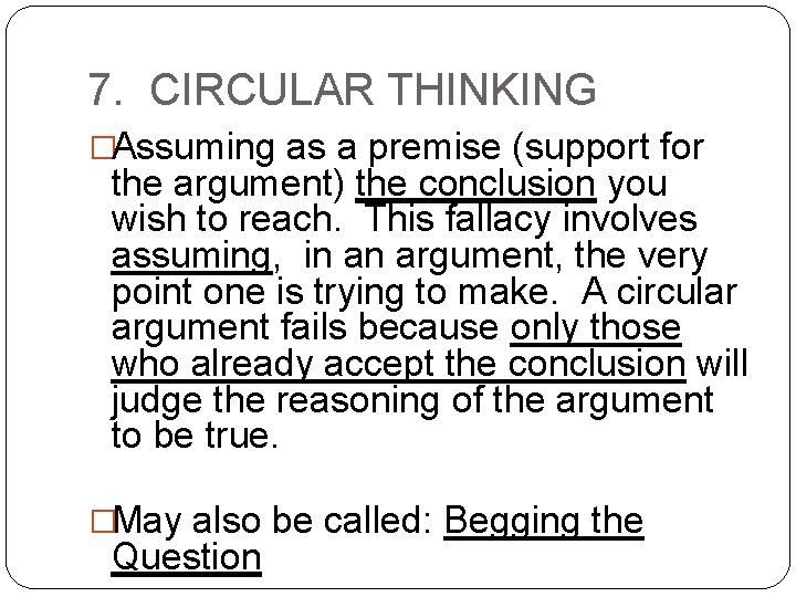 7. CIRCULAR THINKING �Assuming as a premise (support for the argument) the conclusion you