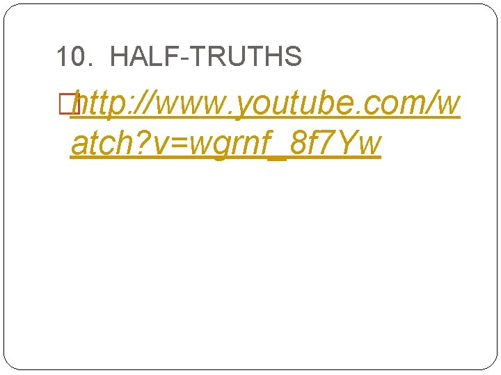10. HALF-TRUTHS �http: //www. youtube. com/w atch? v=wgrnf_8 f 7 Yw 