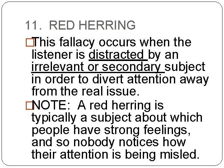 11. RED HERRING �This fallacy occurs when the listener is distracted by an irrelevant