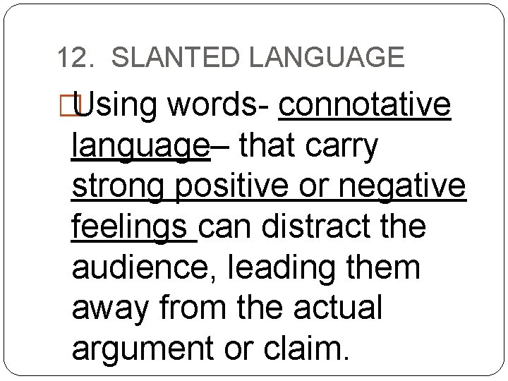 12. SLANTED LANGUAGE �Using words- connotative language– that carry strong positive or negative feelings