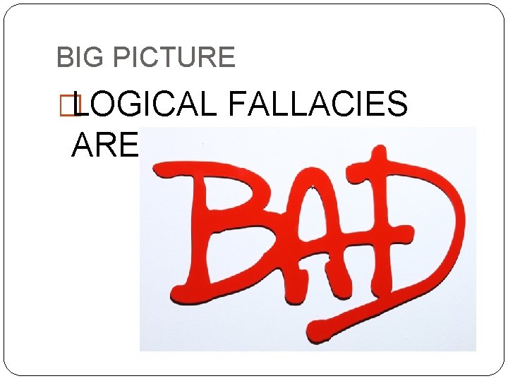 BIG PICTURE �LOGICAL FALLACIES ARE 