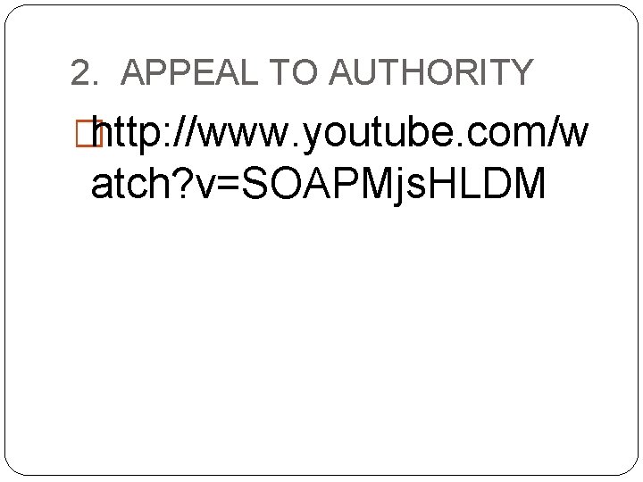 2. APPEAL TO AUTHORITY �http: //www. youtube. com/w atch? v=SOAPMjs. HLDM 