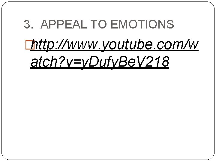 3. APPEAL TO EMOTIONS �http: //www. youtube. com/w atch? v=y. Dufy. Be. V 218