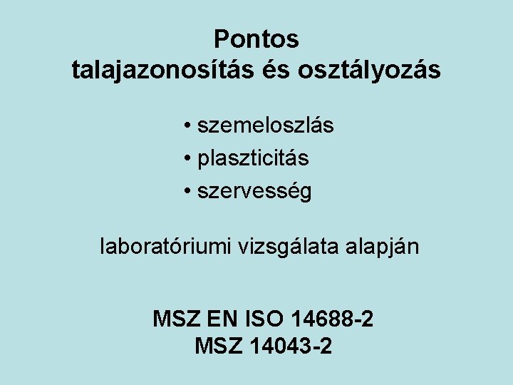 Pontos talajazonosítás és osztályozás • szemeloszlás • plaszticitás • szervesség laboratóriumi vizsgálata alapján MSZ