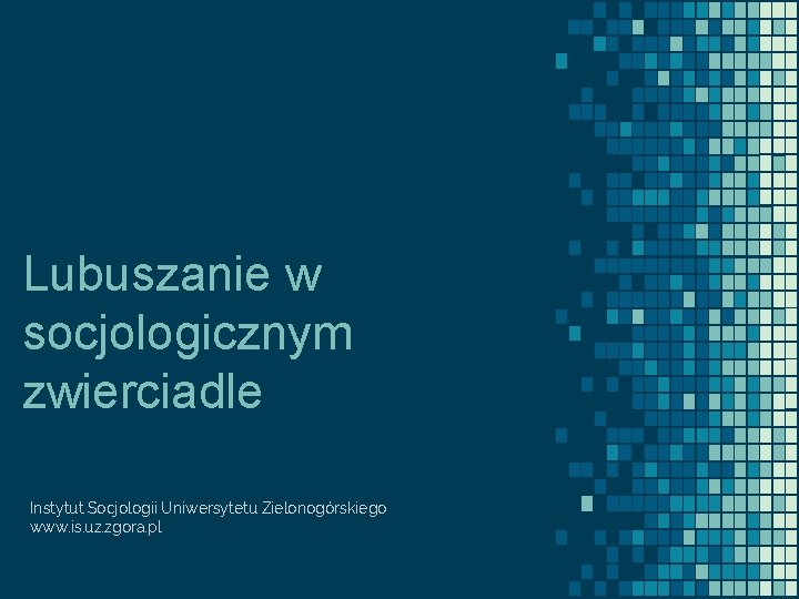 Lubuszanie w socjologicznym zwierciadle Instytut Socjologii Uniwersytetu Zielonogórskiego www. is. uz. zgora. pl 