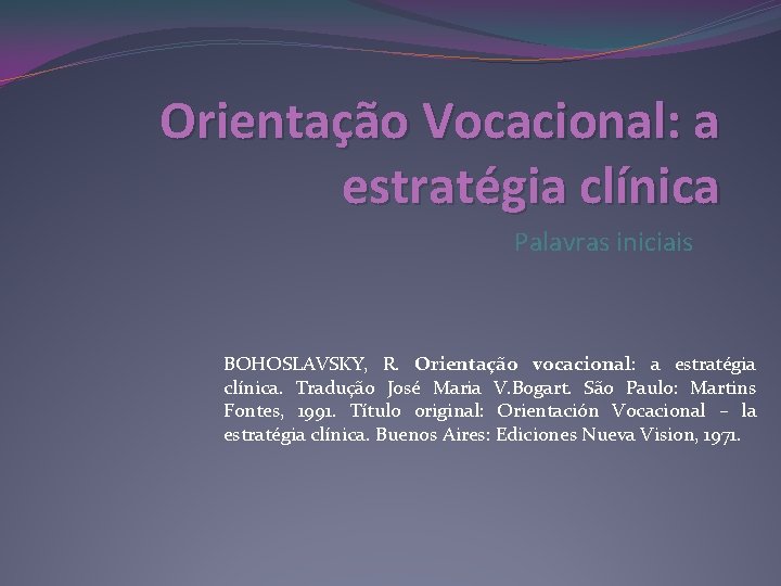 Orientação Vocacional: a estratégia clínica Palavras iniciais BOHOSLAVSKY, R. Orientação vocacional: a estratégia clínica.