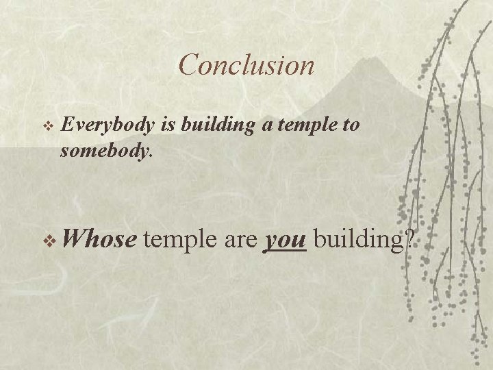 Conclusion v Everybody is building a temple to somebody. v Whose temple are you