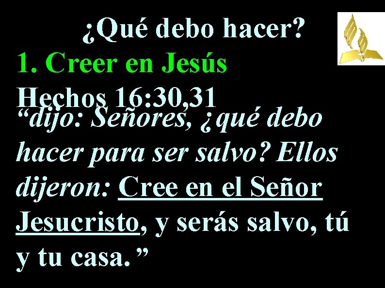 ¿Qué debo hacer? 1. Creer en Jesús Hechos 16: 30, 31 “dijo: Señores, ¿qué