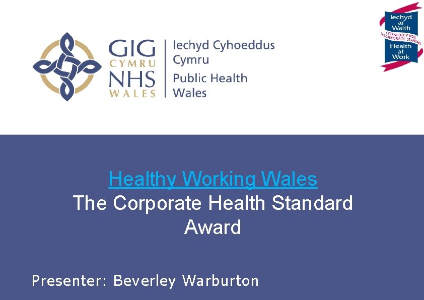 Healthy Working Wales The Corporate Health Standard Award Corporate Health Standard Presenter: Beverley Warburton
