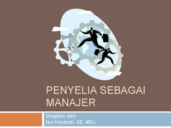 PENYELIA SEBAGAI MANAJER Disajikan oleh: Nur Hasanah, SE, MSc 