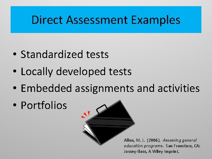 Direct Assessment Examples • • Standardized tests Locally developed tests Embedded assignments and activities