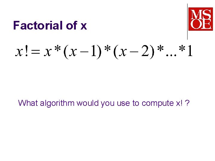 Factorial of x What algorithm would you use to compute x! ? 