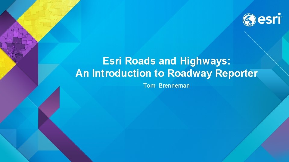 Esri Roads and Highways: An Introduction to Roadway Reporter Tom Brenneman 