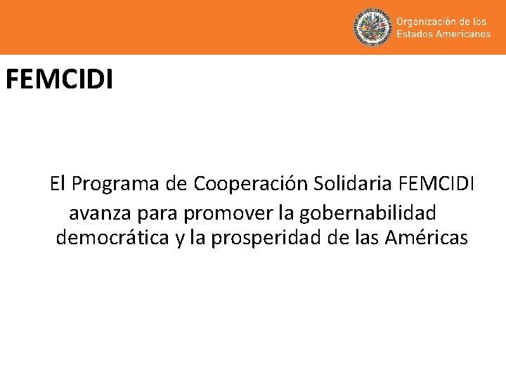 FEMCIDI El Programa de Cooperación Solidaria FEMCIDI avanza para promover la gobernabilidad democrática y