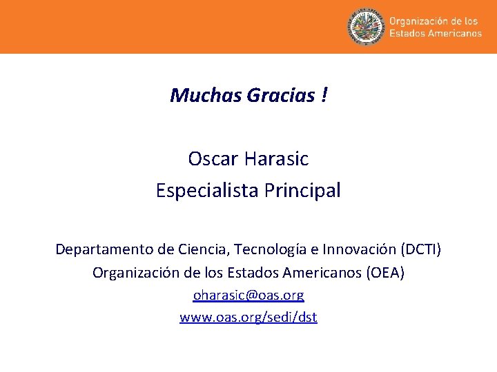 Muchas Gracias ! Oscar Harasic Especialista Principal Departamento de Ciencia, Tecnología e Innovación (DCTI)