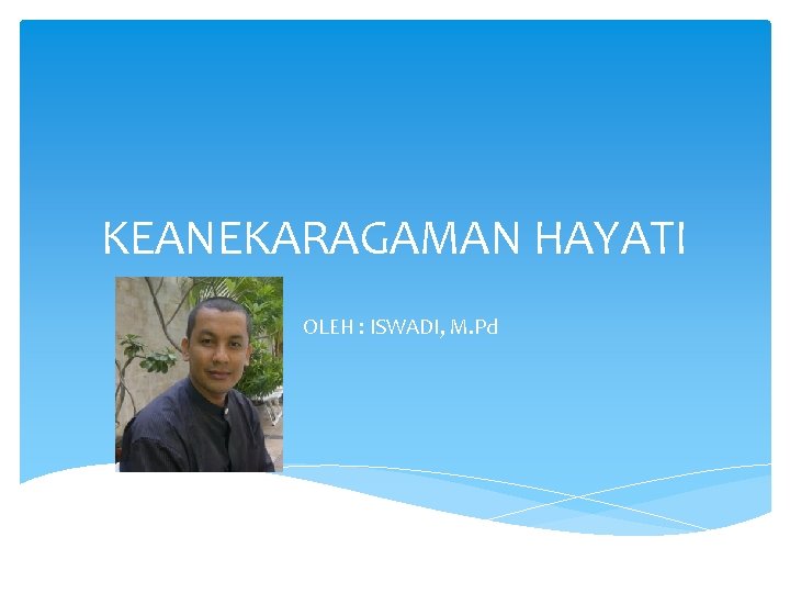 KEANEKARAGAMAN HAYATI OLEH : ISWADI, M. Pd 