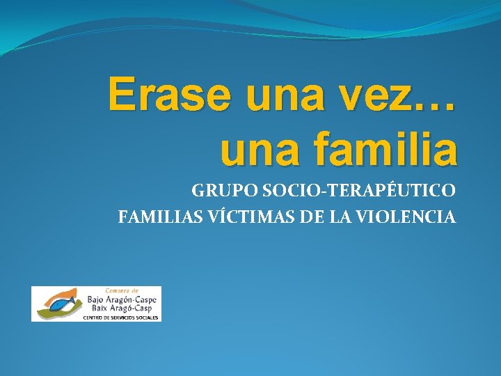 Erase una vez… una familia GRUPO SOCIO-TERAPÉUTICO FAMILIAS VÍCTIMAS DE LA VIOLENCIA 