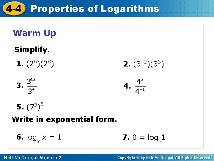 4 -4 Properties of Logarithms Warm Up Simplify. 1. (26)(28) 2. (3– 2)(35) 3.