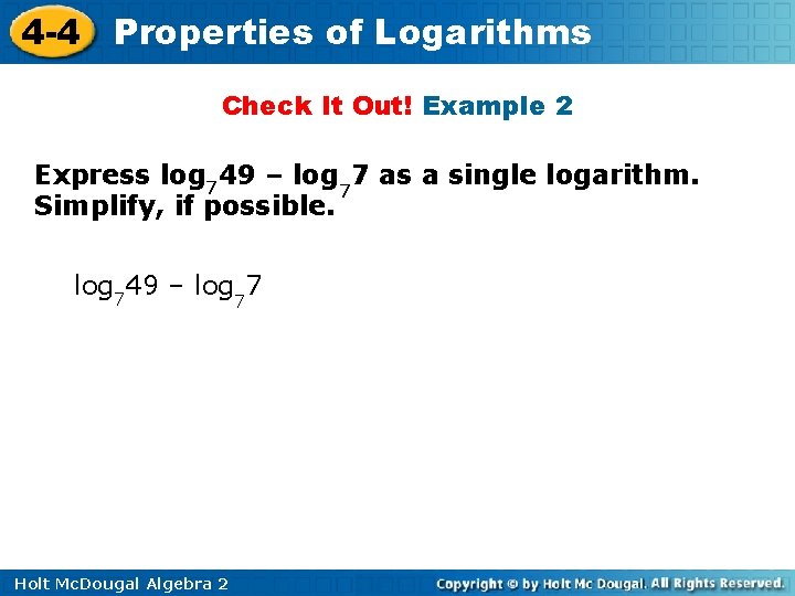 4 -4 Properties of Logarithms Check It Out! Example 2 Express log 749 –