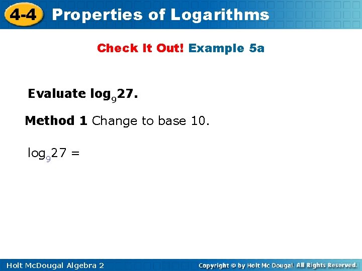4 -4 Properties of Logarithms Check It Out! Example 5 a Evaluate log 927.