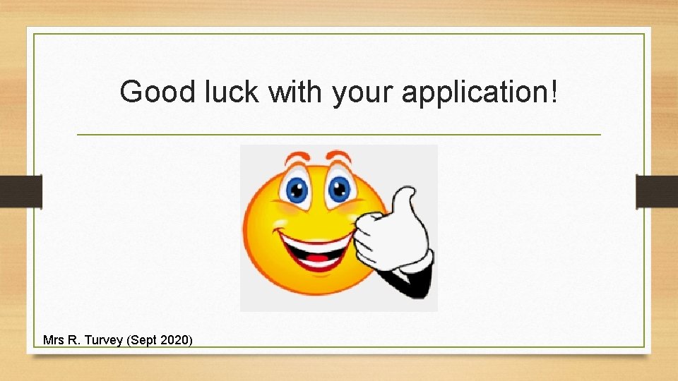 Good luck with your application! Mrs R. Turvey (Sept 2020) 