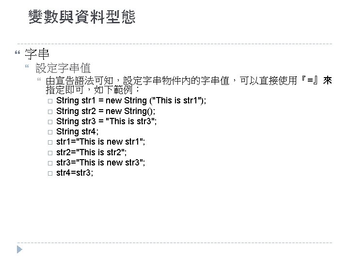 變數與資料型態 字串 設定字串值 由宣告語法可知，設定字串物件內的字串值，可以直接使用『=』來 指定即可，如下範例： String str 1 = new String ("This is str