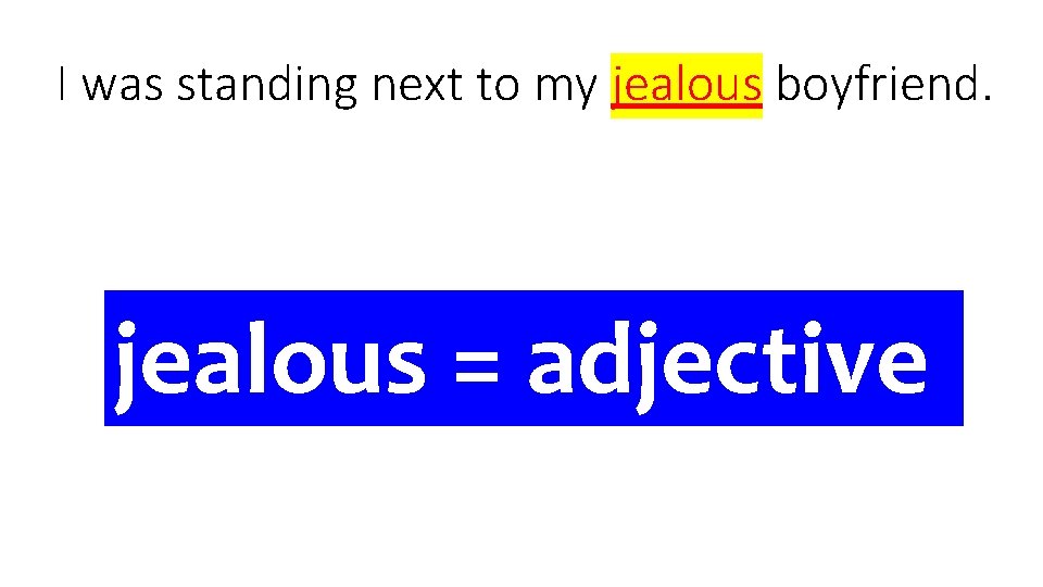 I was standing next to my jealous boyfriend. jealous = adjective 