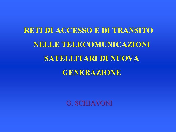 RETI DI ACCESSO E DI TRANSITO NELLE TELECOMUNICAZIONI SATELLITARI DI NUOVA GENERAZIONE G. SCHIAVONI