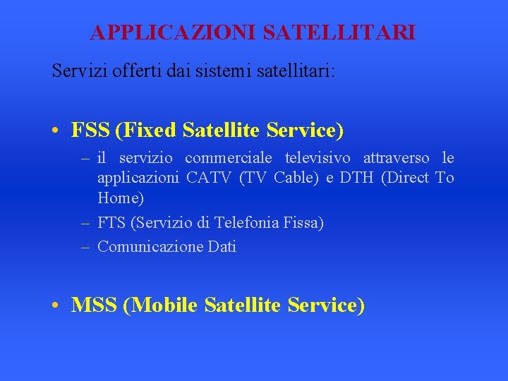 APPLICAZIONI SATELLITARI Servizi offerti dai sistemi satellitari: • FSS (Fixed Satellite Service) – il