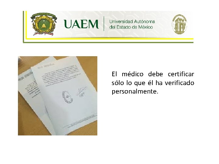 Ética y Humanismo El médico debe certificar sólo lo que él ha verificado personalmente.