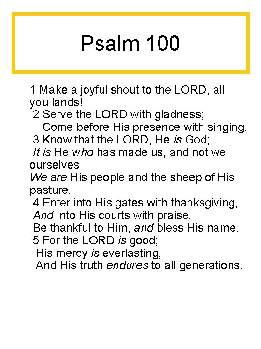 Psalm 100 1 Make a joyful shout to the LORD, all you lands! 2