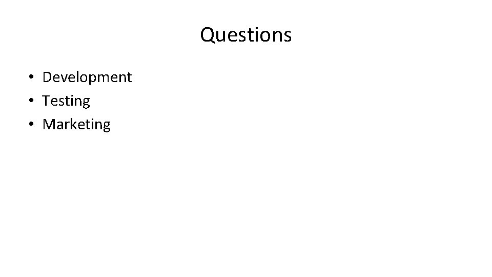 Questions • Development • Testing • Marketing 