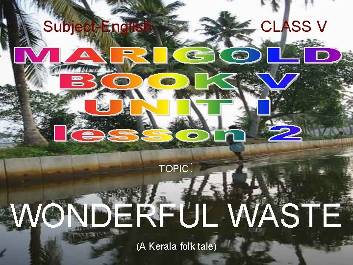 Subject-English CLASS V TOPIC : WONDERFUL WASTE z. f. rashid (A Kerala folk tale)