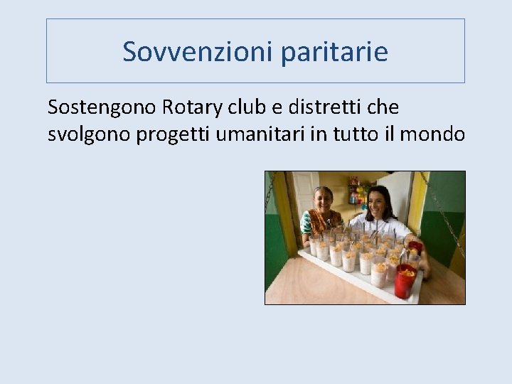 Sovvenzioni paritarie Sostengono Rotary club e distretti che svolgono progetti umanitari in tutto il