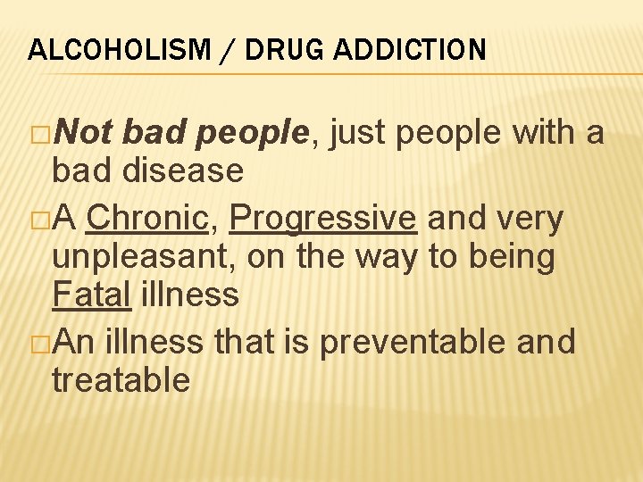 ALCOHOLISM / DRUG ADDICTION �Not bad people, just people with a bad disease �A