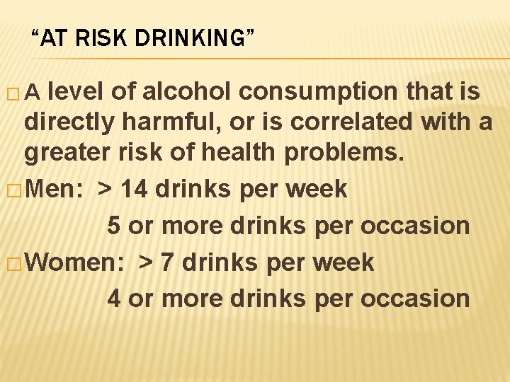 “AT RISK DRINKING” level of alcohol consumption that is directly harmful, or is correlated