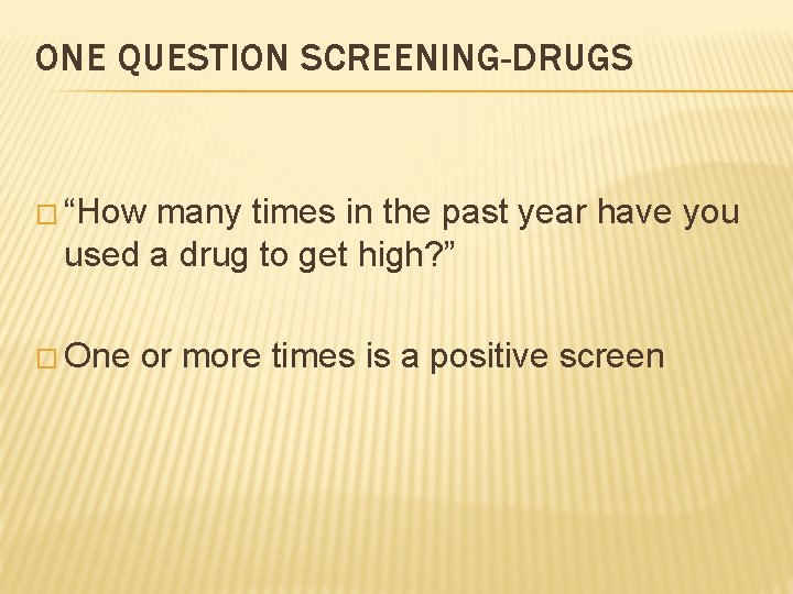 ONE QUESTION SCREENING-DRUGS � “How many times in the past year have you used