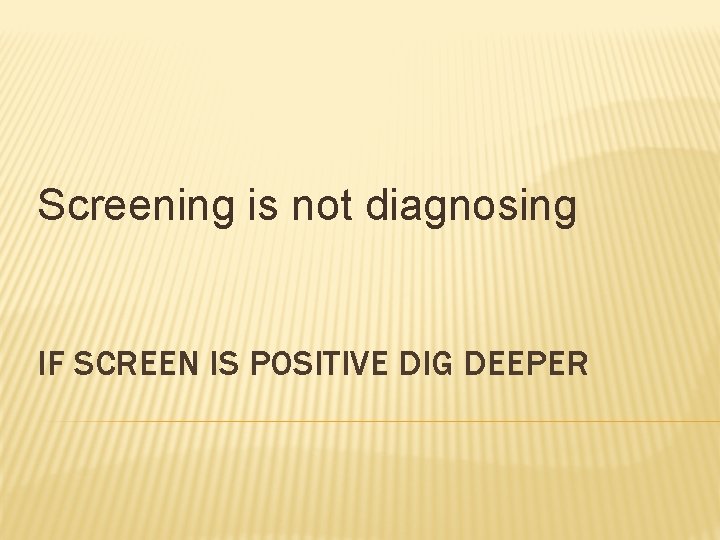 Screening is not diagnosing IF SCREEN IS POSITIVE DIG DEEPER 