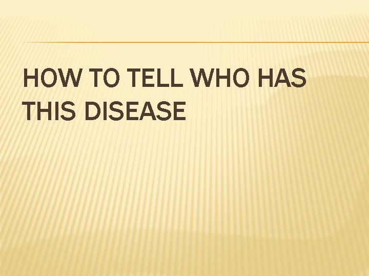 HOW TO TELL WHO HAS THIS DISEASE 