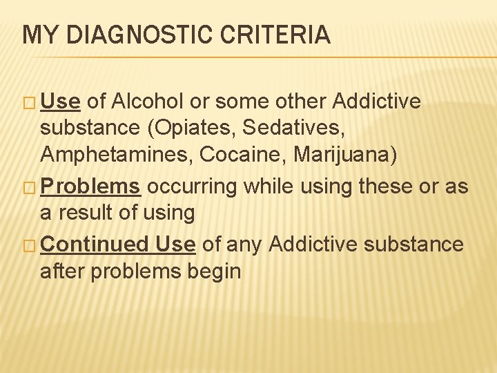 MY DIAGNOSTIC CRITERIA � Use of Alcohol or some other Addictive substance (Opiates, Sedatives,