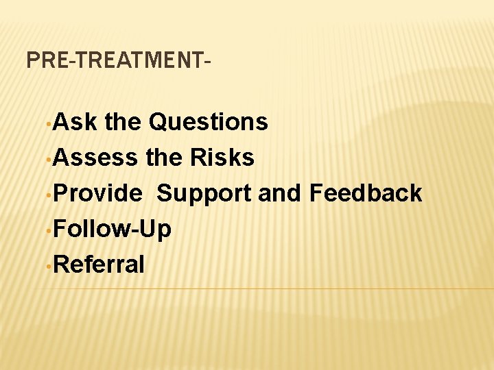 PRE-TREATMENT • Ask the Questions • Assess the Risks • Provide Support and Feedback