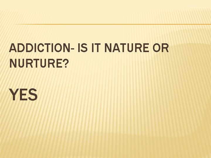 ADDICTION- IS IT NATURE OR NURTURE? YES 