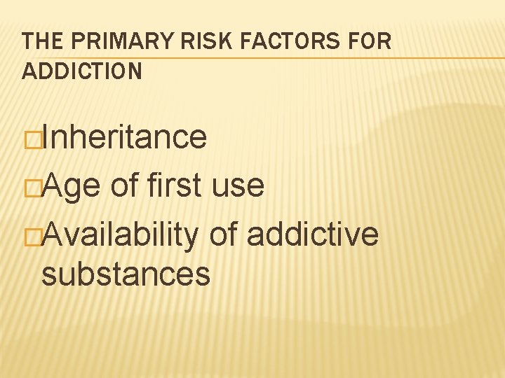 THE PRIMARY RISK FACTORS FOR ADDICTION �Inheritance �Age of first use �Availability of addictive
