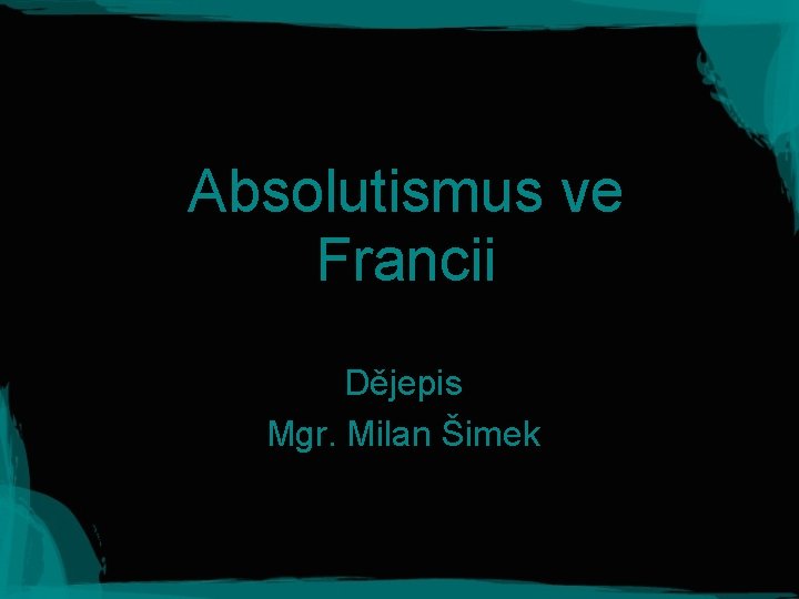 Absolutismus ve Francii Dějepis Mgr. Milan Šimek 